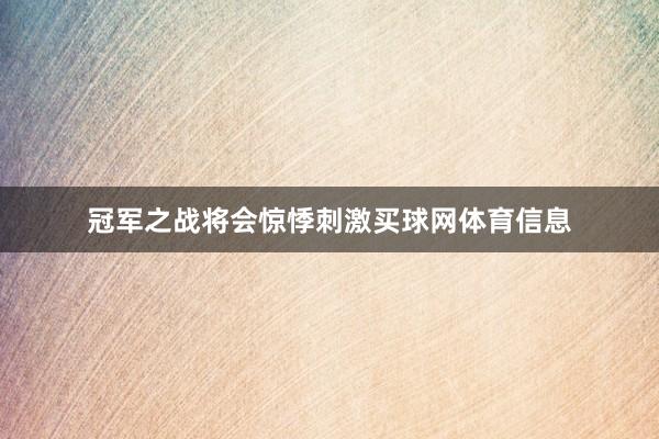 冠军之战将会惊悸刺激买球网体育信息