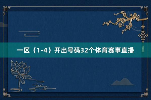 一区（1-4）开出号码32个体育赛事直播