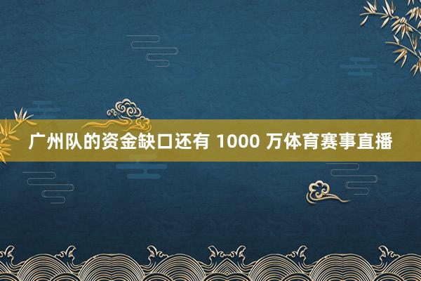 广州队的资金缺口还有 1000 万体育赛事直播