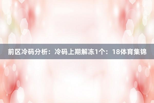 前区冷码分析：冷码上期解冻1个：18体育集锦