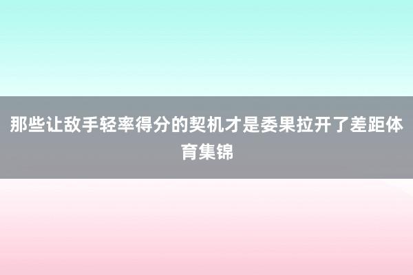 那些让敌手轻率得分的契机才是委果拉开了差距体育集锦